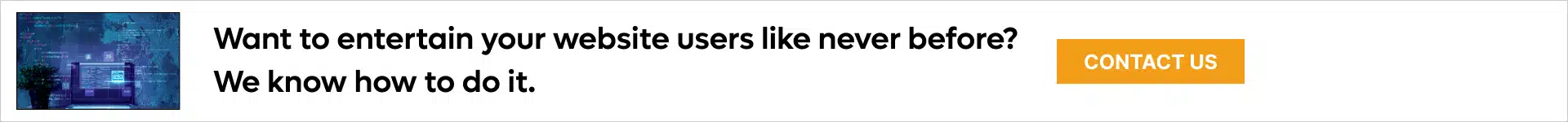 Want to entertain your website users like never before_ We know how to do it.