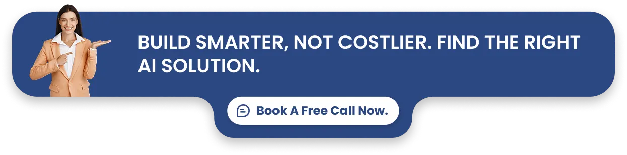 Build smarter, not costlier. Find the right AI solution. Book a free call now.