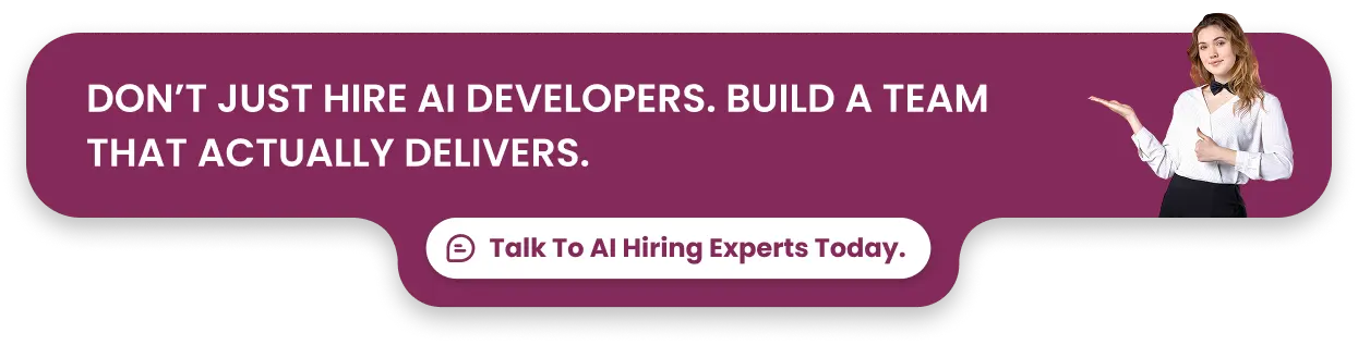 Don’t just hire AI developers. Build a team that actually delivers. Talk To AI Hiring Experts Today.