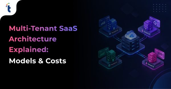 Multi-Tenant SaaS Architecture Explained: Models, Costs & Implementation Guide
